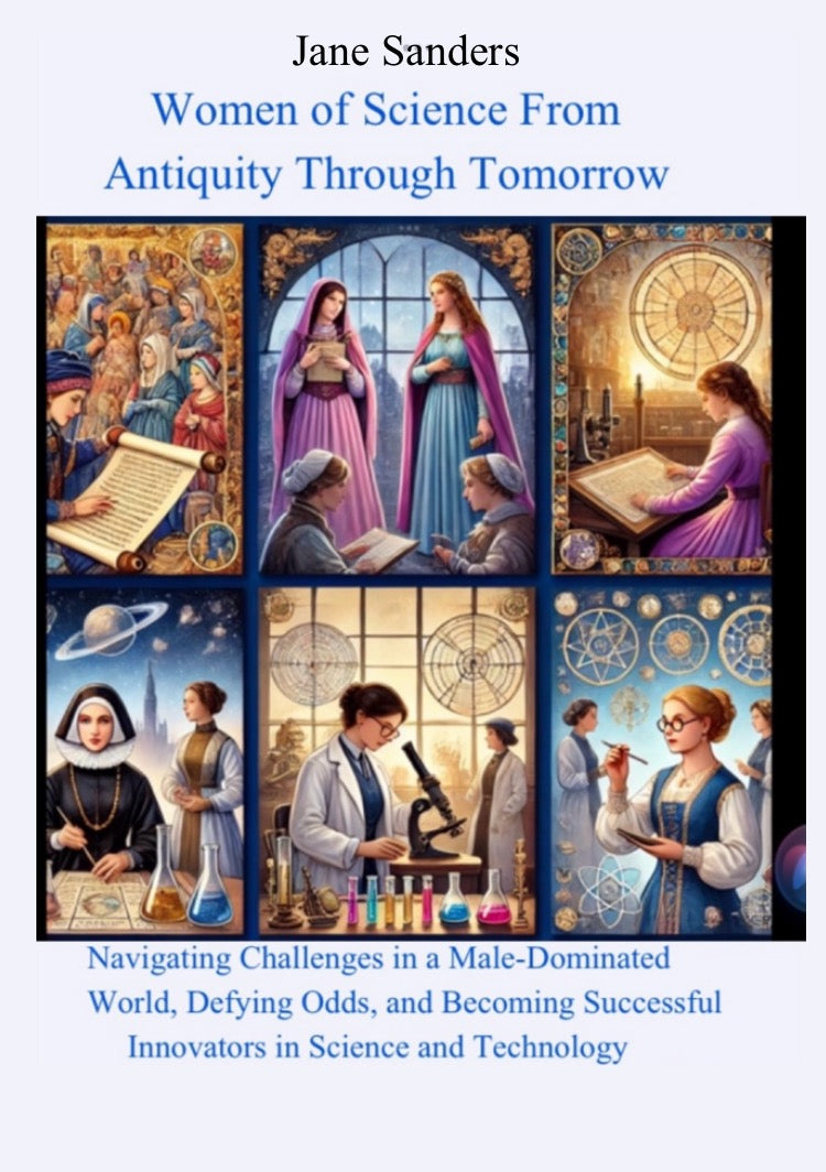 Women of Science from Antiquity Through Tomorrow :Navigating Challenges in a Male Dominated World. Defying Odds. and Becoming Successful Innovators in Science and Technology