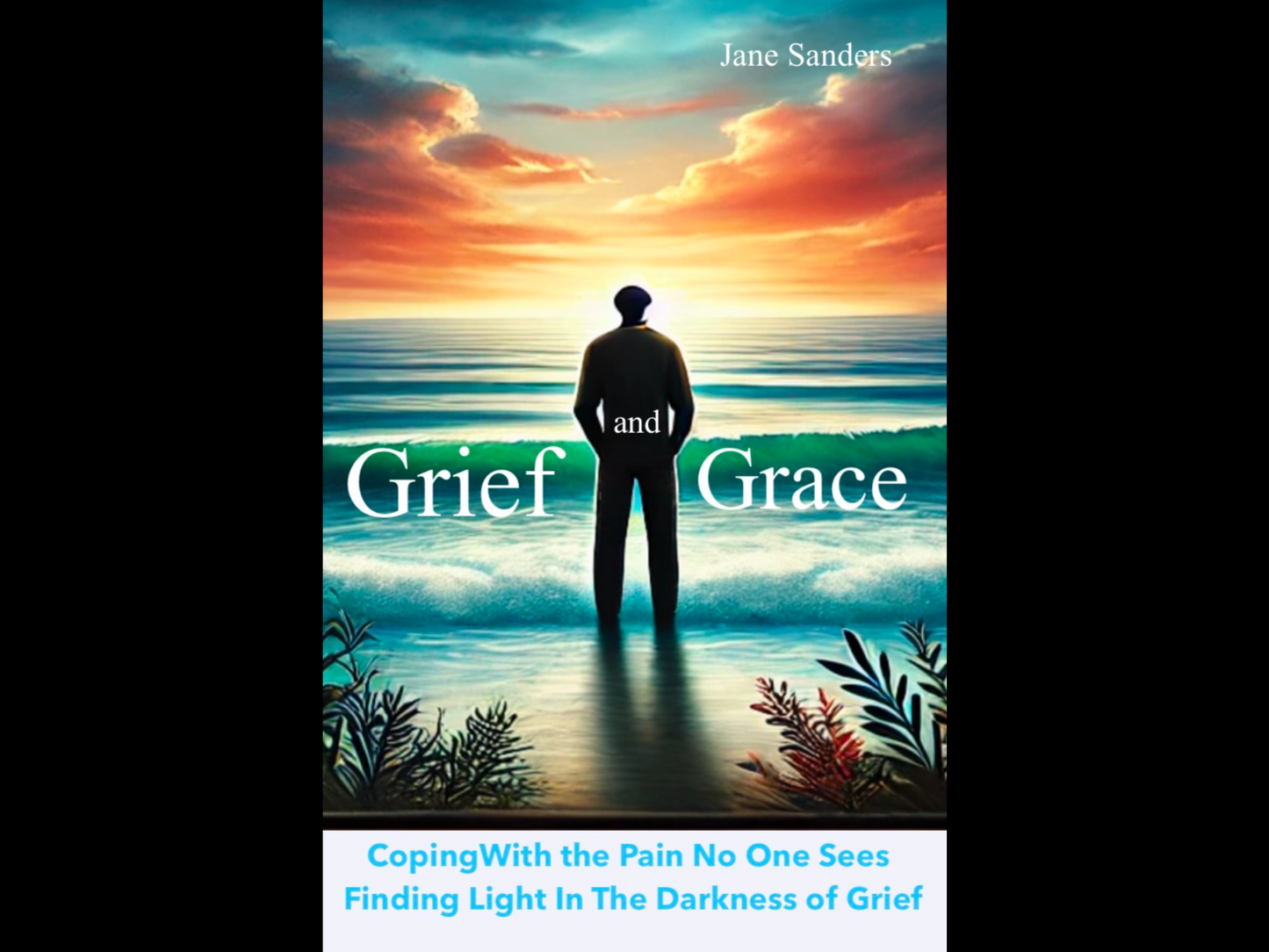 Grief and Grace: Coping With the Pain No One Sees; Finding Light in the Darkness of grief